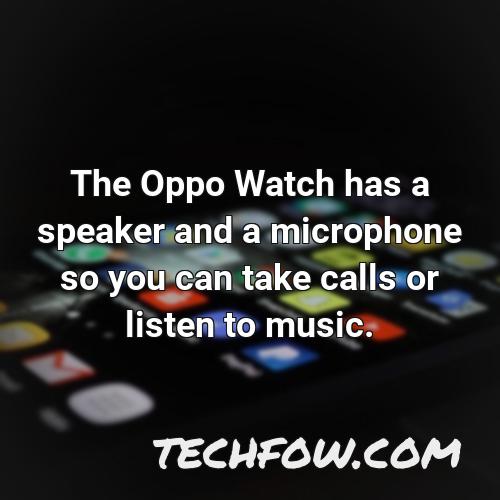 the oppo watch has a speaker and a microphone so you can take calls or listen to music