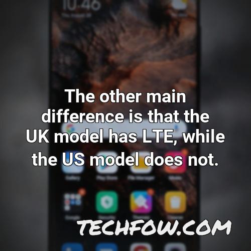 the other main difference is that the uk model has lte while the us model does not