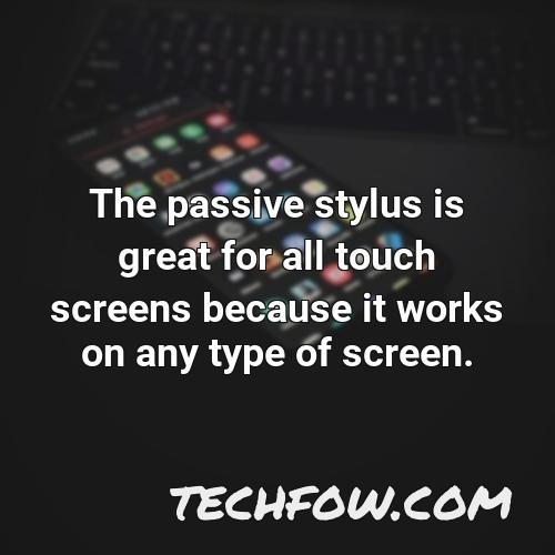 the passive stylus is great for all touch screens because it works on any type of screen