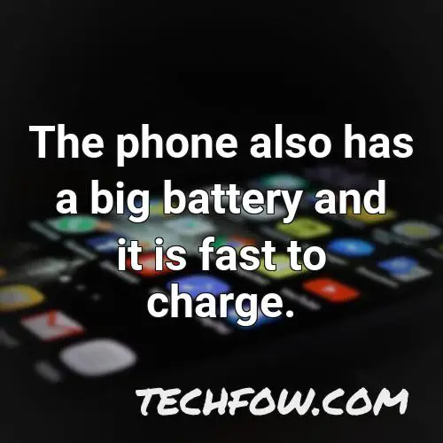 the phone also has a big battery and it is fast to charge