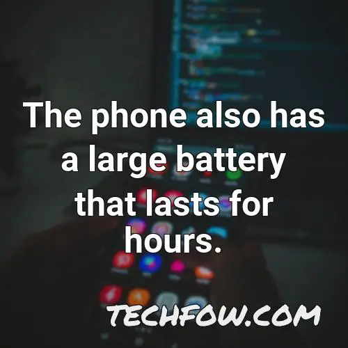the phone also has a large battery that lasts for hours
