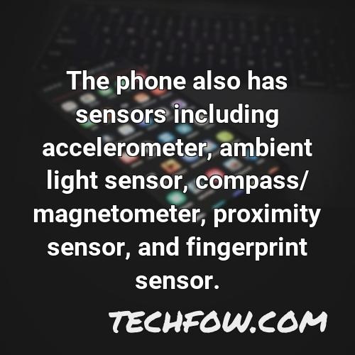 the phone also has sensors including accelerometer ambient light sensor compass magnetometer proximity sensor and fingerprint sensor