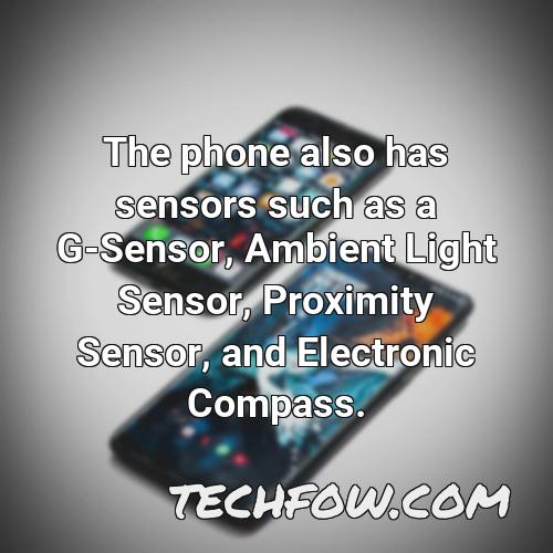 the phone also has sensors such as a g sensor ambient light sensor proximity sensor and electronic compass