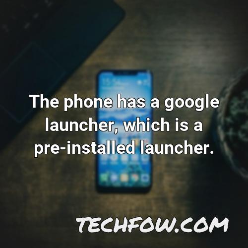 the phone has a google launcher which is a pre installed launcher