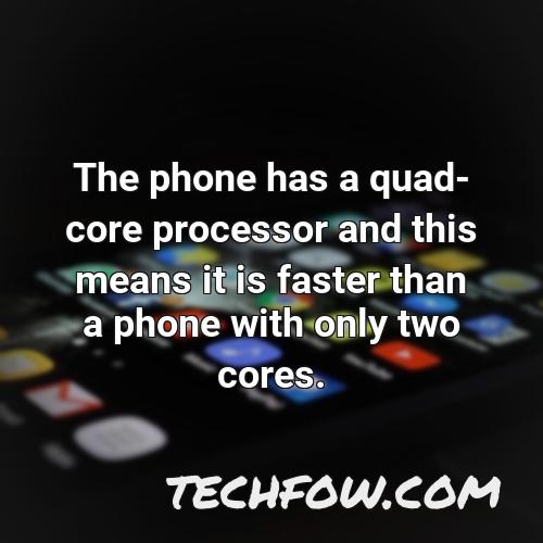 the phone has a quad core processor and this means it is faster than a phone with only two cores