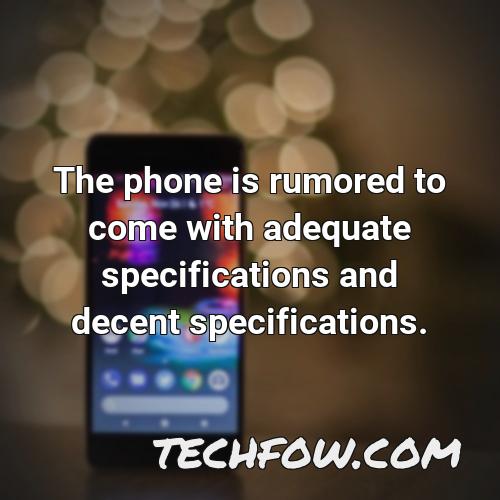 the phone is rumored to come with adequate specifications and decent specifications