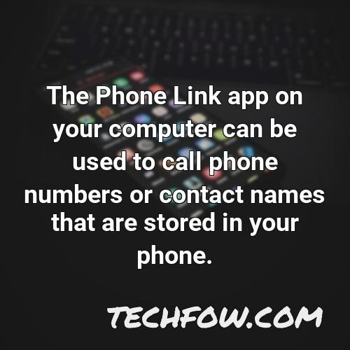 the phone link app on your computer can be used to call phone numbers or contact names that are stored in your phone