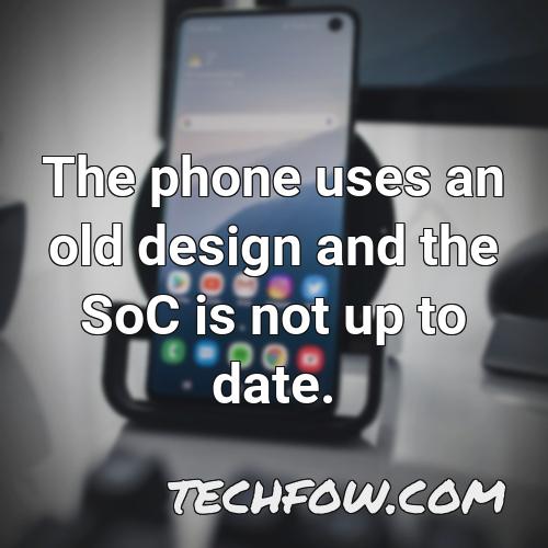 the phone uses an old design and the soc is not up to date