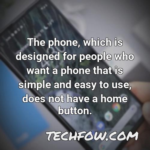 the phone which is designed for people who want a phone that is simple and easy to use does not have a home button