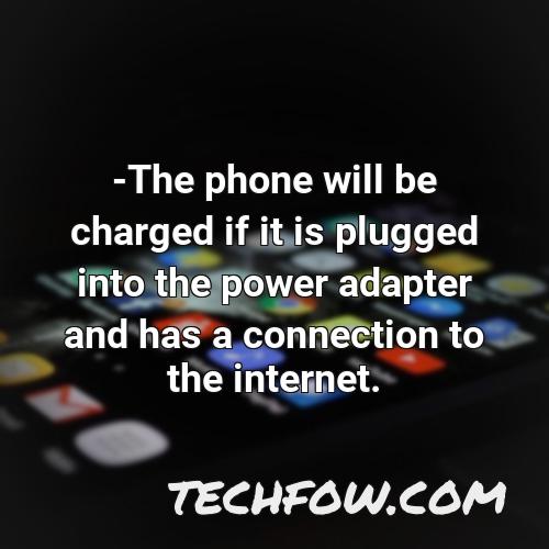 the phone will be charged if it is plugged into the power adapter and has a connection to the internet