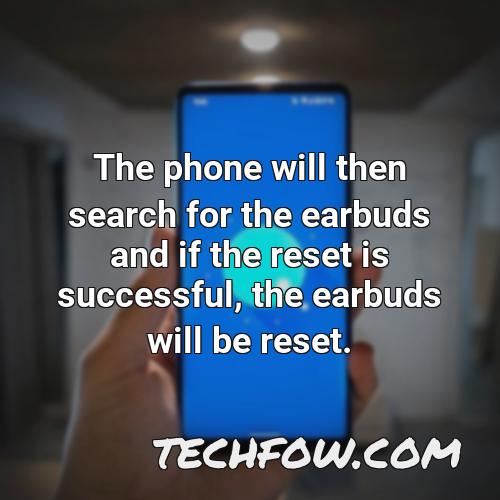 the phone will then search for the earbuds and if the reset is successful the earbuds will be reset