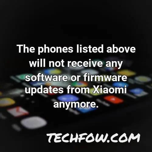 the phones listed above will not receive any software or firmware updates from xiaomi anymore