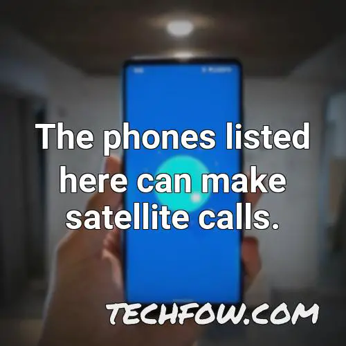 the phones listed here can make satellite calls