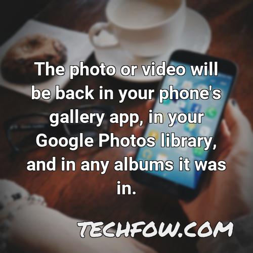 the photo or video will be back in your phone s gallery app in your google photos library and in any albums it was in