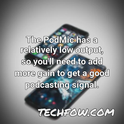 the podmic has a relatively low output so you ll need to add more gain to get a good podcasting signal