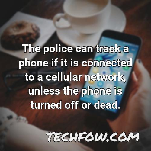 the police can track a phone if it is connected to a cellular network unless the phone is turned off or dead