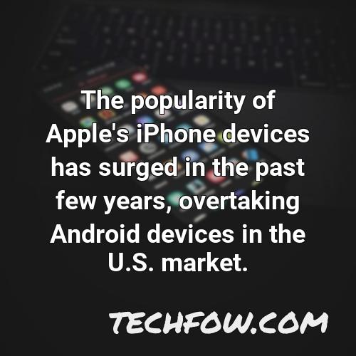 the popularity of apple s iphone devices has surged in the past few years overtaking android devices in the u s market