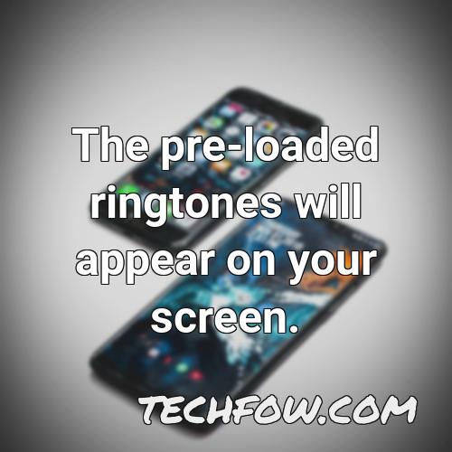 the pre loaded ringtones will appear on your screen