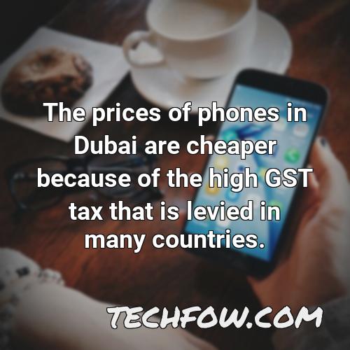 the prices of phones in dubai are cheaper because of the high gst tax that is levied in many countries