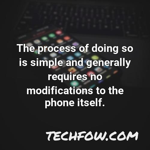 the process of doing so is simple and generally requires no modifications to the phone itself