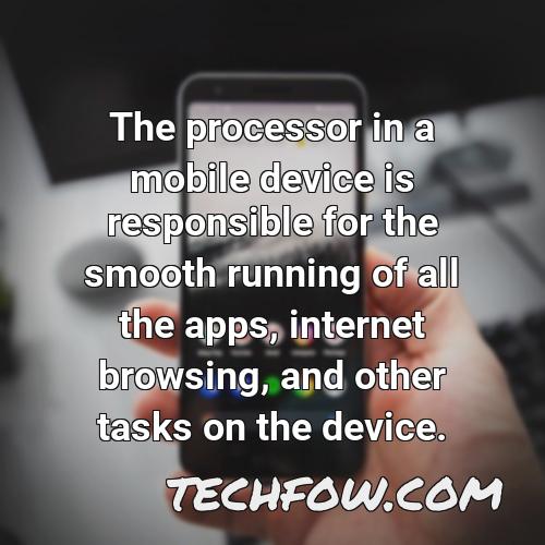 the processor in a mobile device is responsible for the smooth running of all the apps internet browsing and other tasks on the device