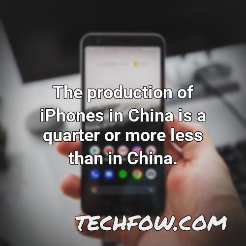 the production of iphones in china is a quarter or more less than in china