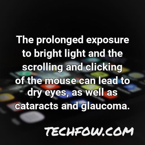 the prolonged exposure to bright light and the scrolling and clicking of the mouse can lead to dry eyes as well as cataracts and glaucoma