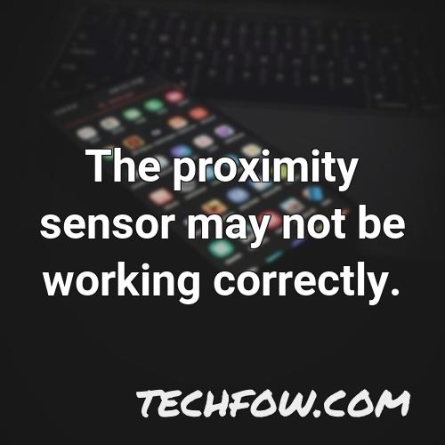 the proximity sensor may not be working correctly