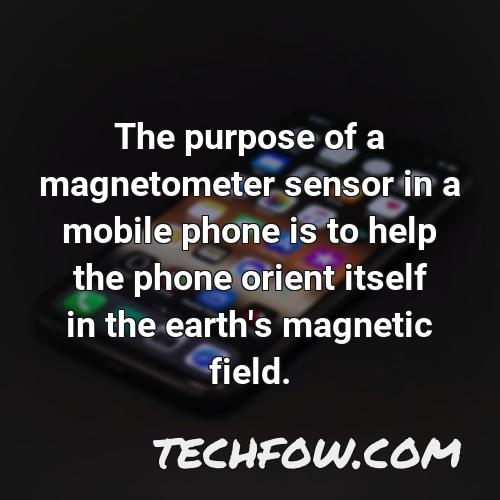 the purpose of a magnetometer sensor in a mobile phone is to help the phone orient itself in the earth s magnetic field