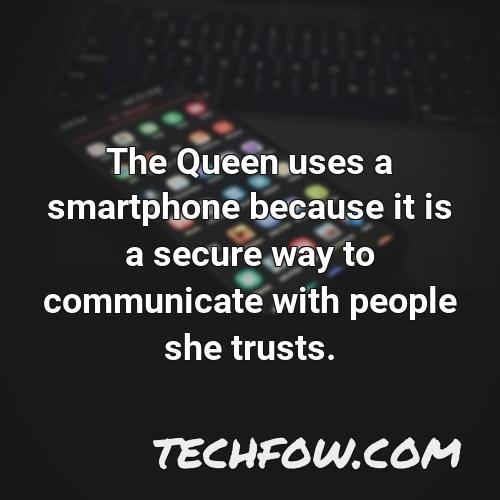 the queen uses a smartphone because it is a secure way to communicate with people she trusts 1