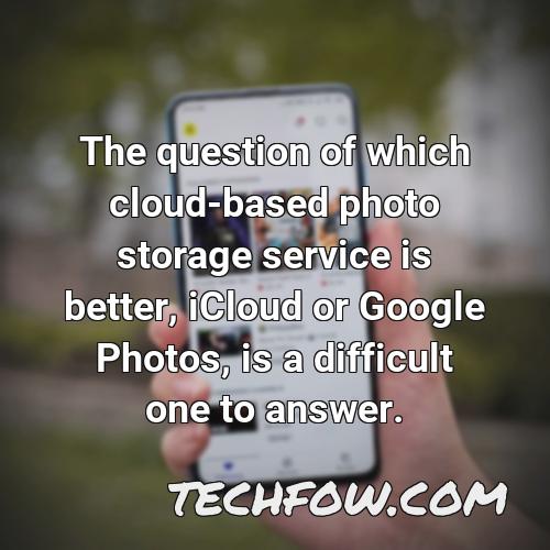 the question of which cloud based photo storage service is better icloud or google photos is a difficult one to answer