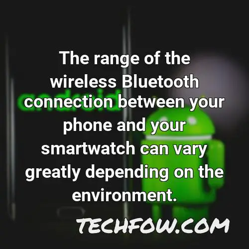 the range of the wireless bluetooth connection between your phone and your smartwatch can vary greatly depending on the environment