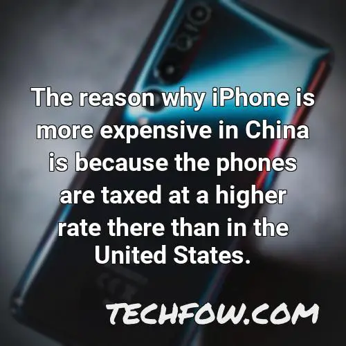 the reason why iphone is more expensive in china is because the phones are taxed at a higher rate there than in the united states