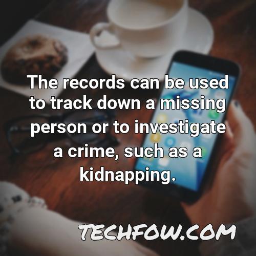 the records can be used to track down a missing person or to investigate a crime such as a kidnapping