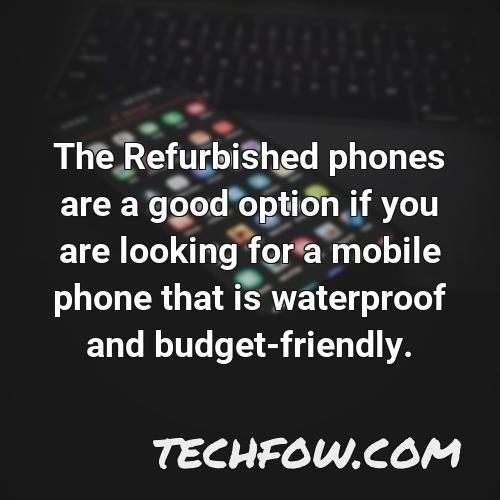 the refurbished phones are a good option if you are looking for a mobile phone that is waterproof and budget friendly
