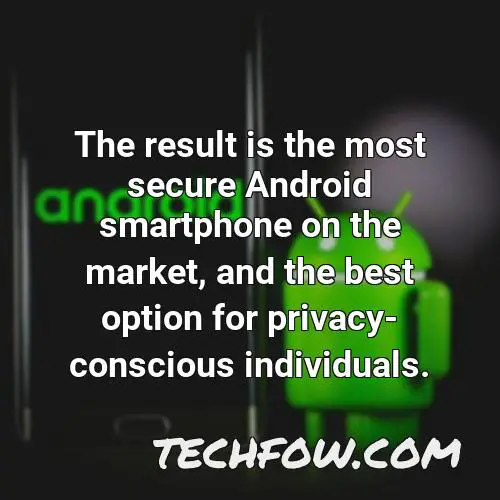the result is the most secure android smartphone on the market and the best option for privacy conscious individuals