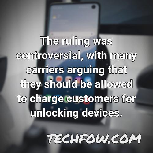 the ruling was controversial with many carriers arguing that they should be allowed to charge customers for unlocking devices