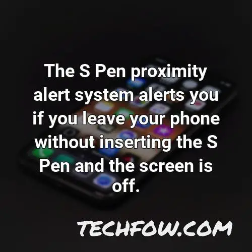 the s pen proximity alert system alerts you if you leave your phone without inserting the s pen and the screen is off