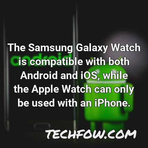 the samsung galaxy watch is compatible with both android and ios while the apple watch can only be used with an iphone