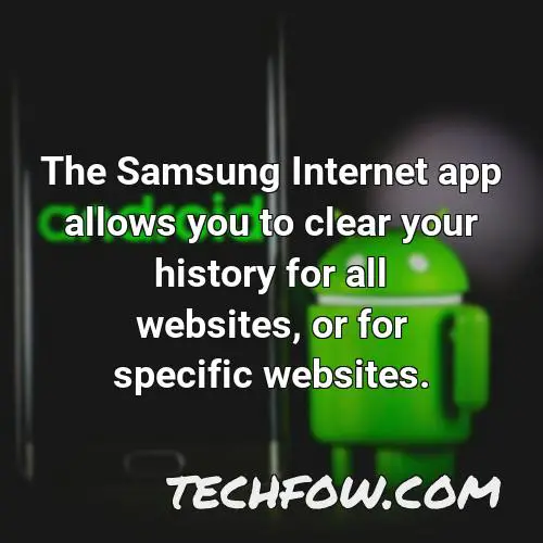 the samsung internet app allows you to clear your history for all websites or for specific websites