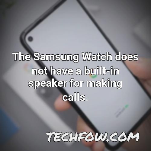 the samsung watch does not have a built in speaker for making calls