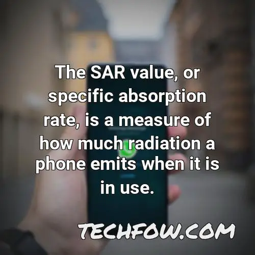 the sar value or specific absorption rate is a measure of how much radiation a phone emits when it is in use