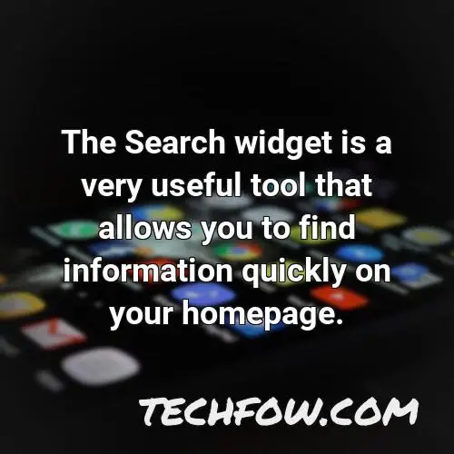 the search widget is a very useful tool that allows you to find information quickly on your homepage