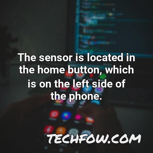 the sensor is located in the home button which is on the left side of the phone