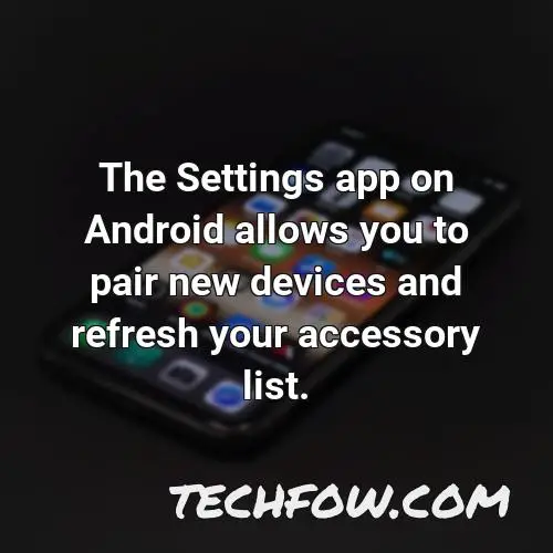 the settings app on android allows you to pair new devices and refresh your accessory list