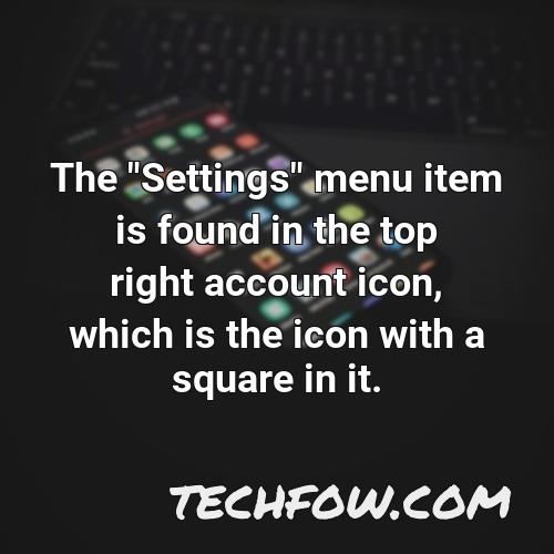 the settings menu item is found in the top right account icon which is the icon with a square in it