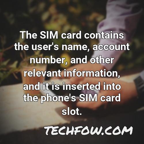 the sim card contains the user s name account number and other relevant information and it is inserted into the phone s sim card slot