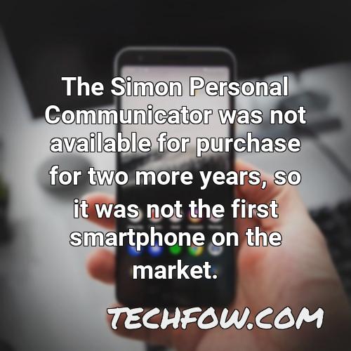 the simon personal communicator was not available for purchase for two more years so it was not the first smartphone on the market