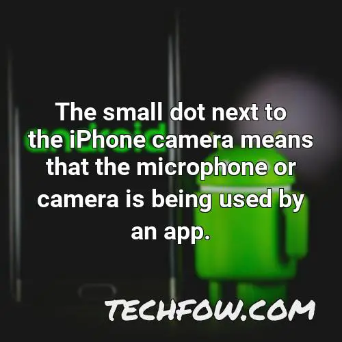 the small dot next to the iphone camera means that the microphone or camera is being used by an app