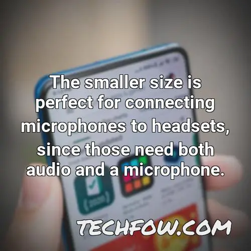 the smaller size is perfect for connecting microphones to headsets since those need both audio and a microphone